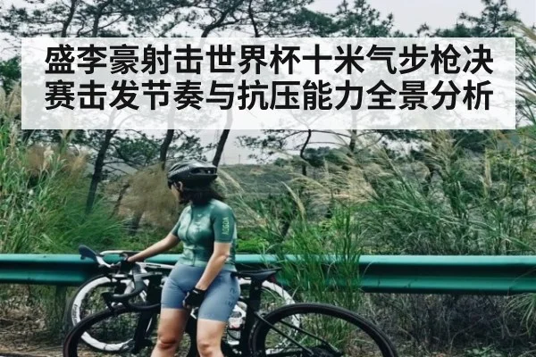 盛李豪射击世界杯十米气步枪决赛击发节奏与抗压能力全景分析